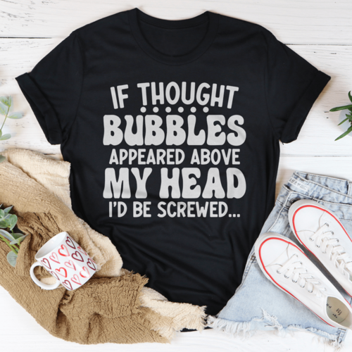 If Thought Bubbles Appeared Above My Head I'd Be Screwed Tee